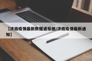 【济南疫情最新数据通报图/济南疫情最新通知】