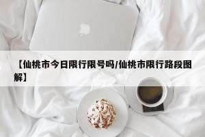 【仙桃市今日限行限号吗/仙桃市限行路段图解】