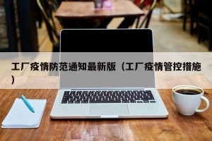 工厂疫情防范通知最新版（工厂疫情管控措施）