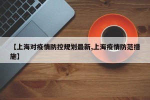 【上海对疫情防控规划最新,上海疫情防范措施】