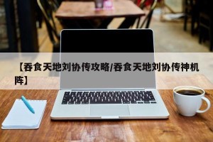 【吞食天地刘协传攻略/吞食天地刘协传神机阵】
