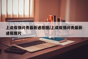 上虞疫情问责最新通报图/上虞疫情问责最新通报图片