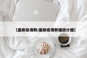 【最新疫情数/最新疫情数据统计图】