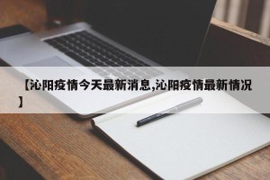 【沁阳疫情今天最新消息,沁阳疫情最新情况】