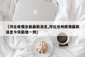 【河北疫情沧县最新消息,河北沧州疫情最新消息今天新增一例】