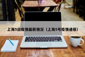 上海5日疫情最新情况（上海5号疫情通报）