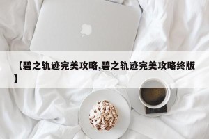 【碧之轨迹完美攻略,碧之轨迹完美攻略终版】