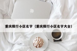 重庆限行小区名字（重庆限行小区名字大全）