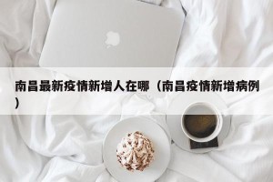 南昌最新疫情新增人在哪（南昌疫情新增病例）