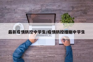 最新疫情防控中学生/疫情防控措施中学生
