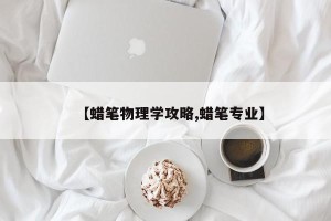 【蜡笔物理学攻略,蜡笔专业】