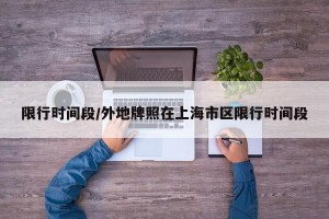 限行时间段/外地牌照在上海市区限行时间段