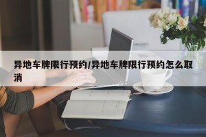 异地车牌限行预约/异地车牌限行预约怎么取消