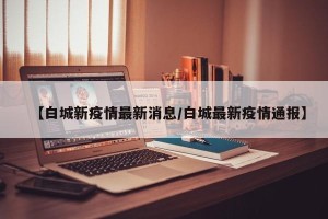 【白城新疫情最新消息/白城最新疫情通报】