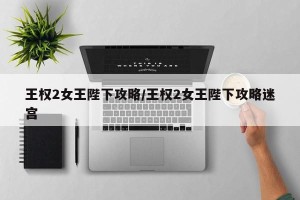 王权2女王陛下攻略/王权2女王陛下攻略迷宫