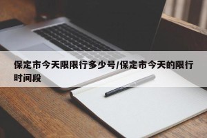 保定市今天限限行多少号/保定市今天的限行时间段