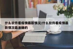 什么软件看疫情最新情况/什么软件看疫情最新情况最准确的