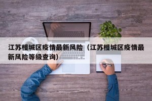 江苏相城区疫情最新风险（江苏相城区疫情最新风险等级查询）
