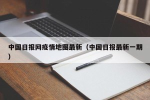 中国日报网疫情地图最新（中国日报最新一期）