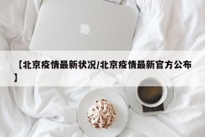 【北京疫情最新状况/北京疫情最新官方公布】