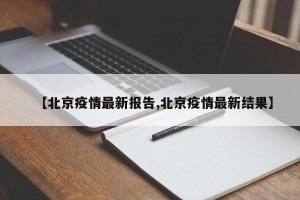【北京疫情最新报告,北京疫情最新结果】