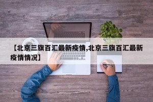 【北京三旗百汇最新疫情,北京三旗百汇最新疫情情况】