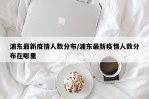 浦东最新疫情人数分布/浦东最新疫情人数分布在哪里