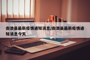 南澳县最新疫情通知消息/南澳县最新疫情通知消息今天