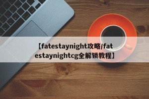 【fatestaynight攻略/fatestaynightcg全解锁教程】