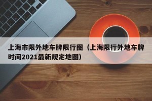 上海市限外地车牌限行图（上海限行外地车牌时间2021最新规定地图）