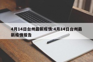 4月14日台州最新疫情:4月14日台州最新疫情报告