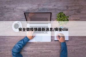 安全徽疫情最新消息/安全cia