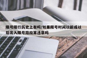限号限行历史上有吗/如果限号时间以前或以后出入限号路段算违章吗