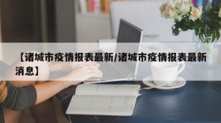 【诸城市疫情报表最新/诸城市疫情报表最新消息】