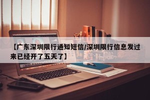 【广东深圳限行通知短信/深圳限行信息发过来已经开了五天了】