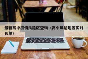 最新高中疫情风险区查询（高中风险地区实时名单）