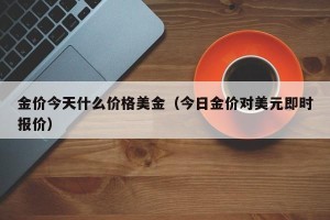 金价今天什么价格美金（今日金价对美元即时报价）