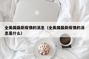全美国最新疫情的消息（全美国最新疫情的消息是什么）