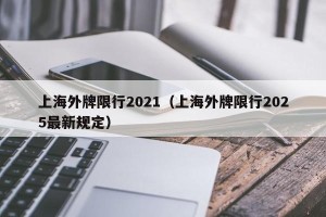 上海外牌限行2021（上海外牌限行2025最新规定）