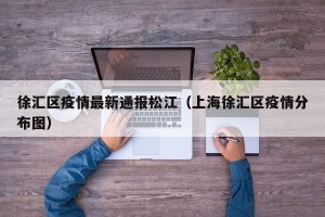 徐汇区疫情最新通报松江（上海徐汇区疫情分布图）