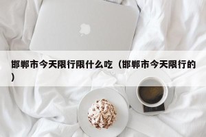 邯郸市今天限行限什么吃（邯郸市今天限行的）
