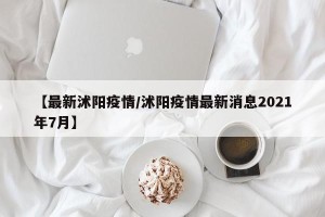【最新沭阳疫情/沭阳疫情最新消息2021年7月】
