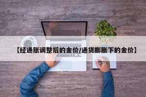 【经通胀调整后的金价/通货膨胀下的金价】