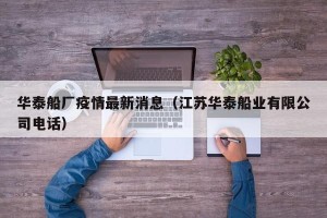 华泰船厂疫情最新消息（江苏华泰船业有限公司电话）