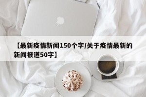 【最新疫情新闻150个字/关于疫情最新的新闻报道50字】