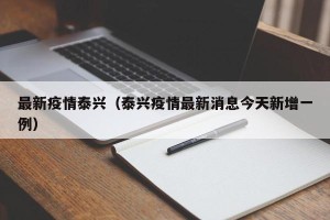 最新疫情泰兴（泰兴疫情最新消息今天新增一例）