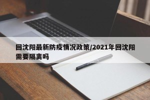 回沈阳最新防疫情况政策/2021年回沈阳需要隔离吗
