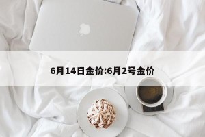 6月14日金价:6月2号金价