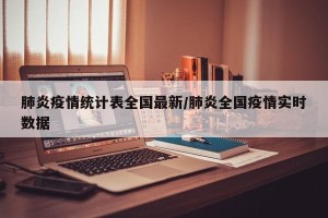 肺炎疫情统计表全国最新/肺炎全国疫情实时数据