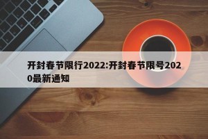 开封春节限行2022:开封春节限号2020最新通知